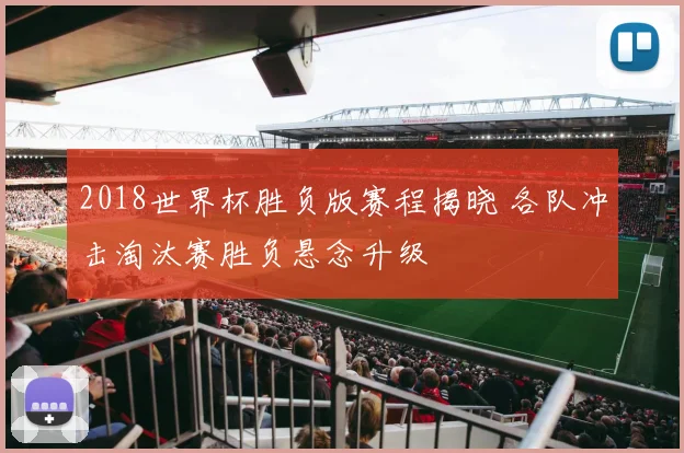 2018世界杯胜负版赛程揭晓 各队冲击淘汰赛胜负悬念升级