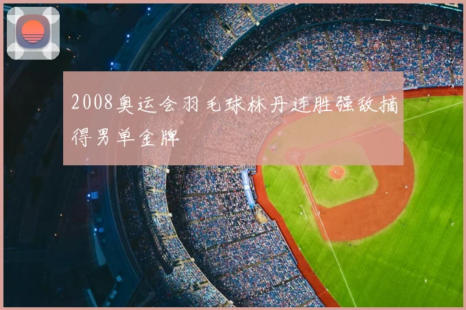 2008奥运会羽毛球林丹连胜强敌摘得男单金牌