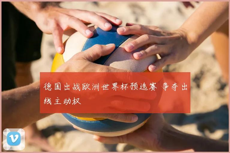 德国出战欧洲世界杯预选赛 争夺出线主动权