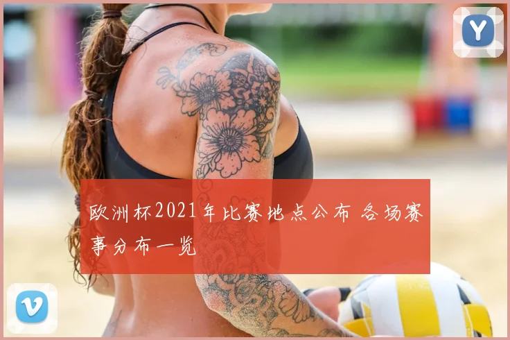 欧洲杯2021年比赛地点公布 各场赛事分布一览