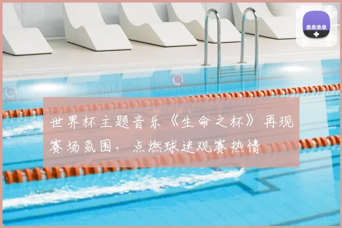 世界杯主题音乐《生命之杯》再现赛场氛围，点燃球迷观赛热情
