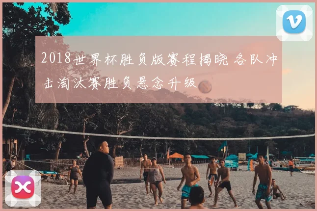 2018世界杯胜负版赛程揭晓 各队冲击淘汰赛胜负悬念升级