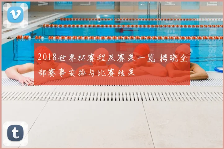 2018世界杯赛程及赛果一览 揭晓全部赛事安排与比赛结果