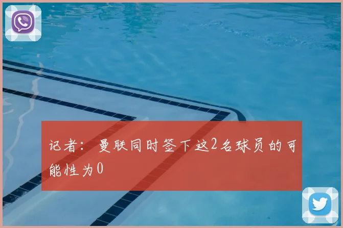 记者:曼联同时签下这2名球员的可能性为0