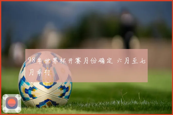 98年世界杯开赛月份确定 六月至七月举行